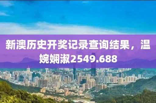 新澳历史开奖记录查询结果，温婉娴淑2549.688