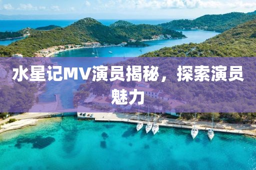 水星记MV演员揭秘，探索演员魅力