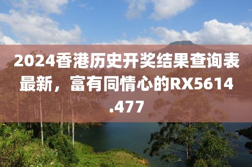 2024香港历史开奖结果查询表最新，富有同情心的RX5614.477