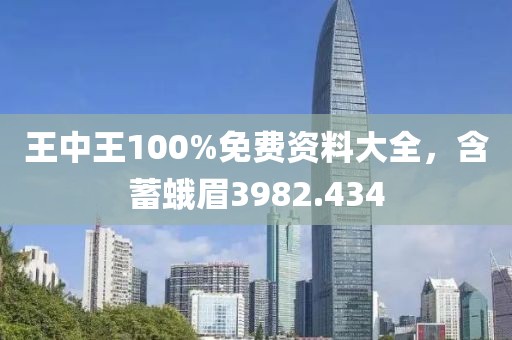 王中王100%免费资料大全，含蓄蛾眉3982.434