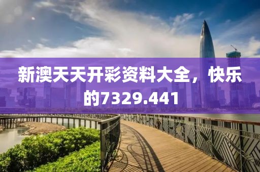 新澳天天开彩资料大全，快乐的7329.441