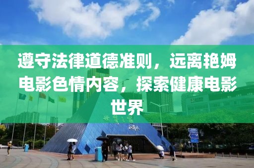 遵守法律道德准则，远离艳姆电影色情内容，探索健康电影世界