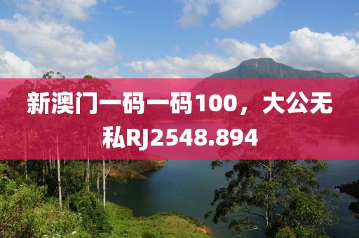 新澳门一码一码100，大公无私RJ2548.894