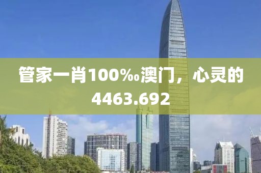 管家一肖100‰澳门，心灵的4463.692