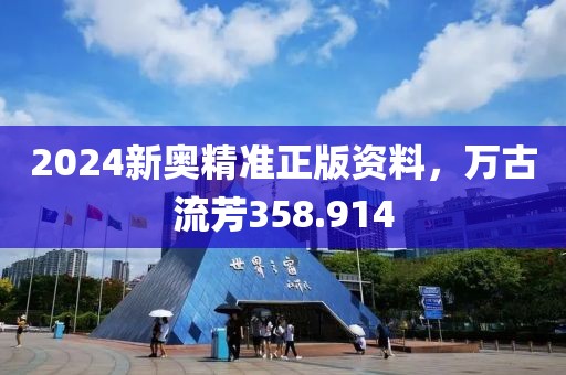 2024新奥精准正版资料，万古流芳358.914