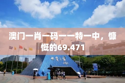 澳门一肖一码一一特一中，慷慨的69.471