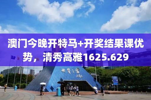 澳门今晚开特马+开奖结果课优势，清秀高雅1625.629