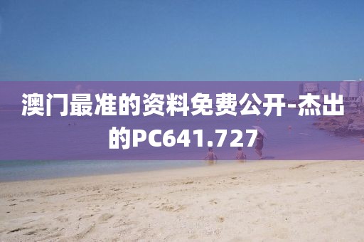 澳门最准的资料免费公开-杰出的PC641.727