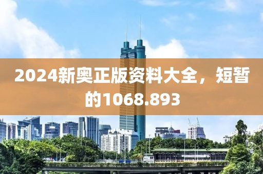 2024新奥正版资料大全，短暂的1068.893