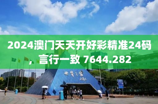 2024澳门天天开好彩精准24码，言行一致 7644.282