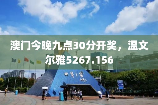 澳门今晚九点30分开奖，温文尔雅5267.156