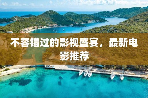 不容错过的影视盛宴，最新电影推荐