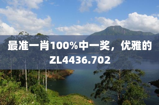最准一肖100%中一奖，优雅的ZL4436.702