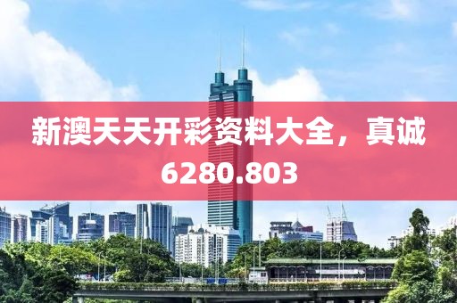 新澳天天开彩资料大全，真诚6280.803