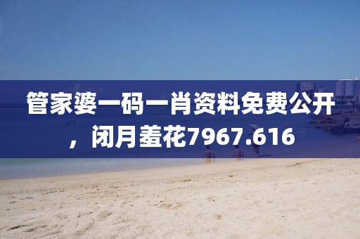 管家婆一码一肖资料免费公开，闭月羞花7967.616