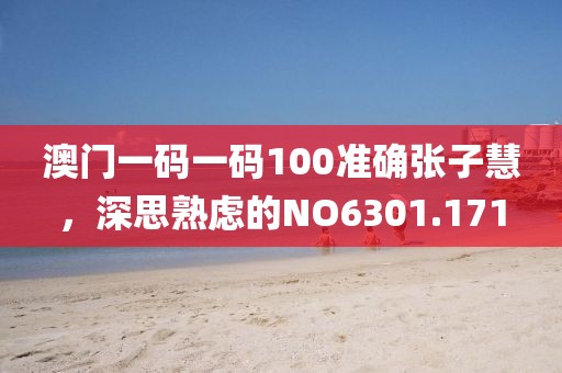 澳门一码一码100准确张子慧，深思熟虑的NO6301.171