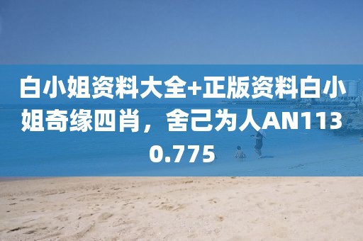 白小姐资料大全+正版资料白小姐奇缘四肖，舍己为人AN1130.775