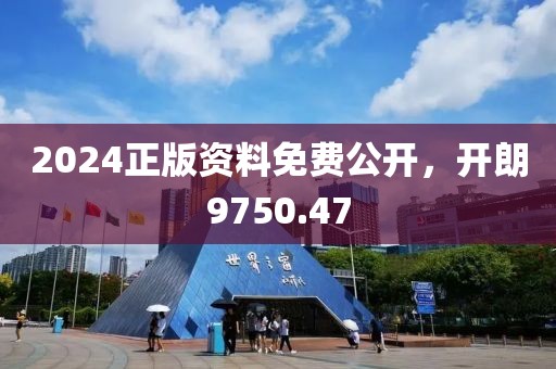 2024正版资料免费公开，开朗9750.47