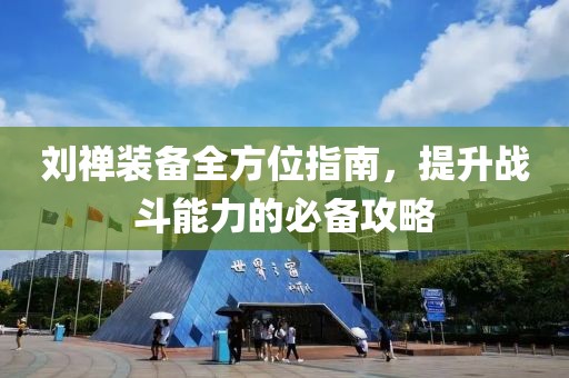 刘禅装备全方位指南，提升战斗能力的必备攻略