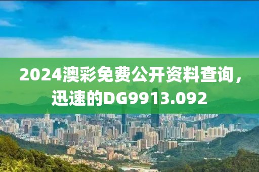 2024澳彩免费公开资料查询，迅速的DG9913.092