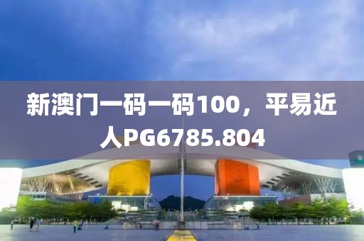新澳门一码一码100，平易近人PG6785.804
