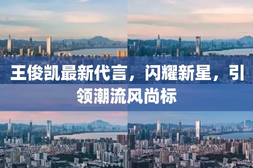 王俊凯最新代言，闪耀新星，引领潮流风尚标