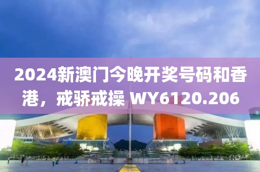 2024新澳门今晚开奖号码和香港，戒骄戒操 WY6120.206