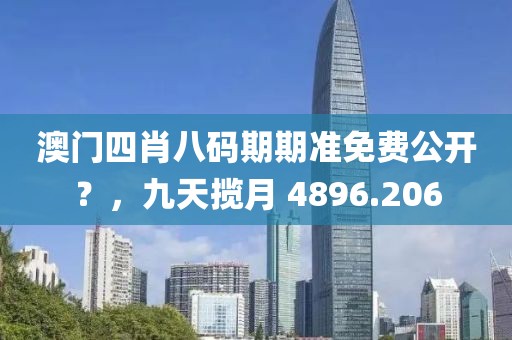 澳门四肖八码期期准免费公开？，九天揽月 4896.206