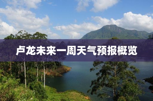 卢龙未来一周天气预报概览