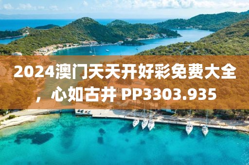 2024澳门天天开好彩免费大全，心如古井 PP3303.935