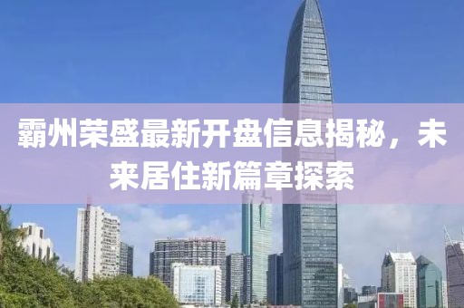 霸州荣盛最新开盘信息揭秘，未来居住新篇章探索
