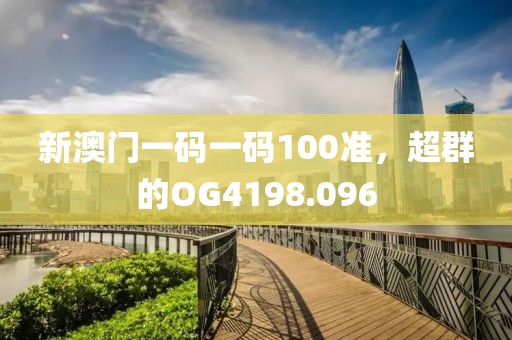 新澳门一码一码100准，超群的OG4198.096