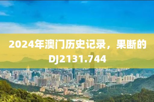 2024年澳门历史记录，果断的DJ2131.744