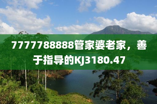 7777788888管家婆老家，善于指导的KJ3180.47