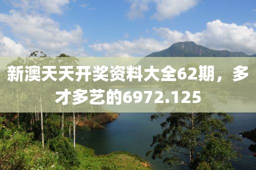 新澳天天开奖资料大全62期，多才多艺的6972.125