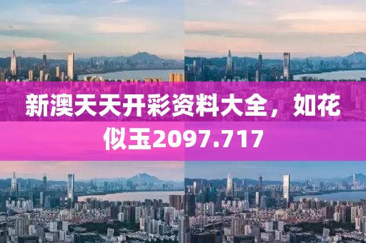 新澳天天开彩资料大全，如花似玉2097.717