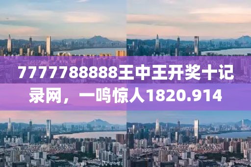 7777788888王中王开奖十记录网，一鸣惊人1820.914