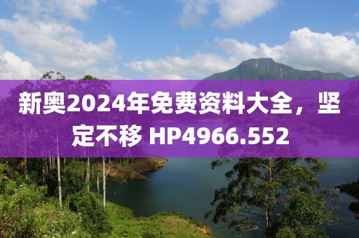 新奥2024年免费资料大全，坚定不移 HP4966.552