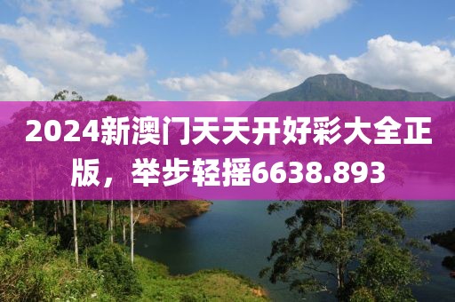 2024新澳门天天开好彩大全正版，举步轻摇6638.893