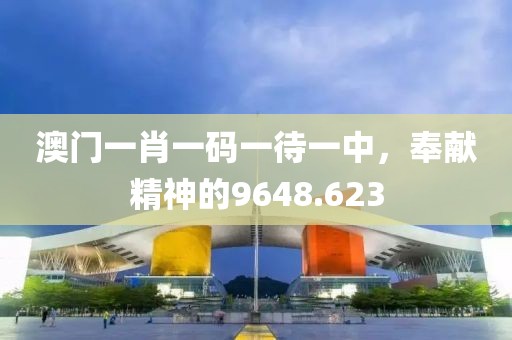 澳门一肖一码一待一中，奉献精神的9648.623