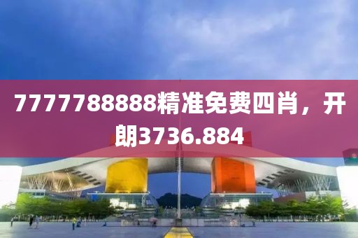 7777788888精准免费四肖，开朗3736.884