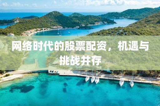 网络时代的股票配资，机遇与挑战并存