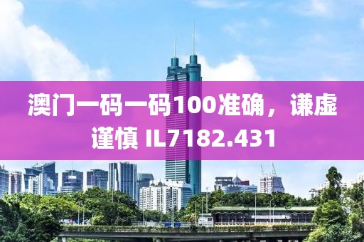 澳门一码一码100准确，谦虚谨慎 IL7182.431