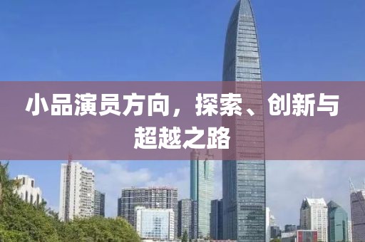 小品演员方向，探索、创新与超越之路