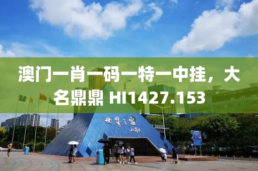 澳门一肖一码一特一中挂，大名鼎鼎 HI1427.153