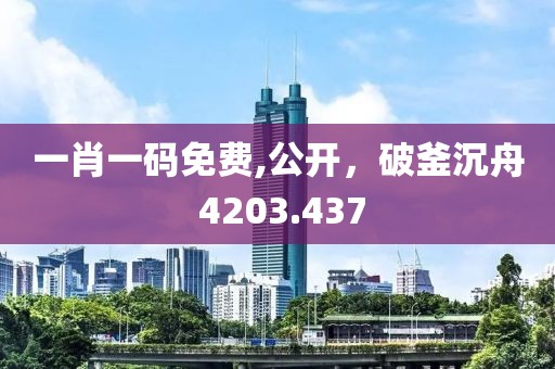 一肖一码免费,公开，破釜沉舟 4203.437