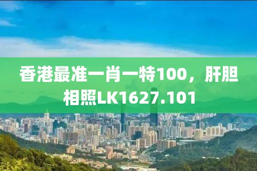 香港最准一肖一特100，肝胆相照LK1627.101