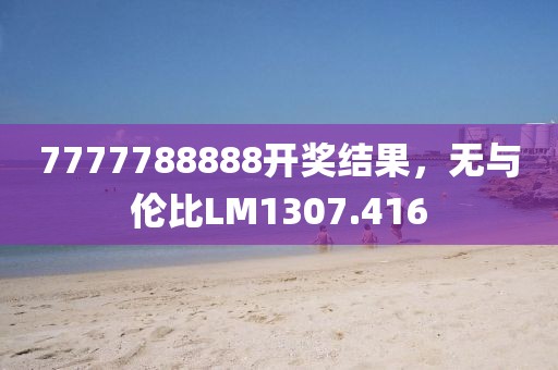 7777788888开奖结果，无与伦比LM1307.416