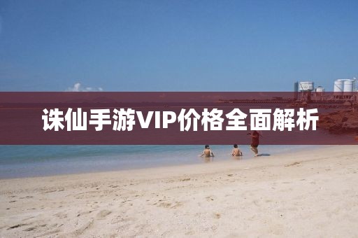 诛仙手游VIP价格全面解析