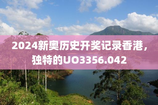 2024新奥历史开奖记录香港，独特的UO3356.042